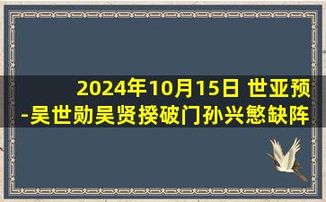 2024年10月15日 世亚预-吴世勋吴贤揆破门孙兴慜缺阵 韩国3-2伊拉克获三连胜